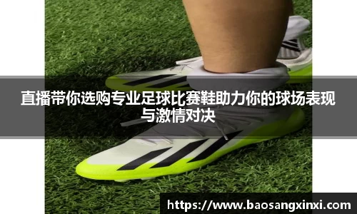 直播带你选购专业足球比赛鞋助力你的球场表现与激情对决