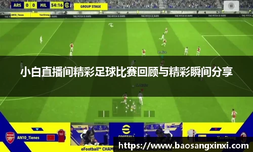 小白直播间精彩足球比赛回顾与精彩瞬间分享