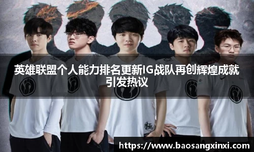 英雄联盟个人能力排名更新IG战队再创辉煌成就引发热议