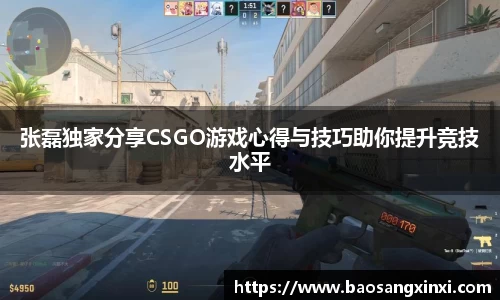 张磊独家分享CSGO游戏心得与技巧助你提升竞技水平