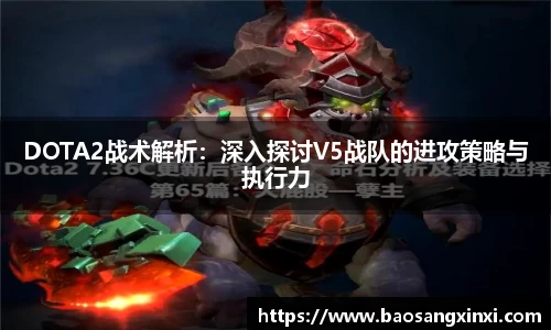 DOTA2战术解析：深入探讨V5战队的进攻策略与执行力