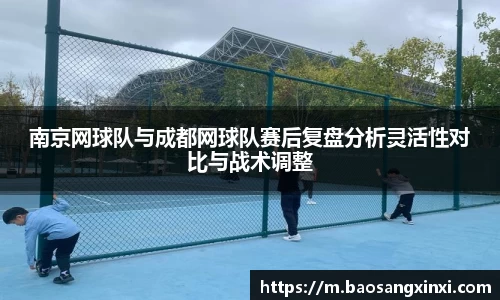 南京网球队与成都网球队赛后复盘分析灵活性对比与战术调整