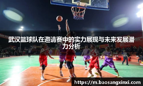 武汉篮球队在邀请赛中的实力展现与未来发展潜力分析