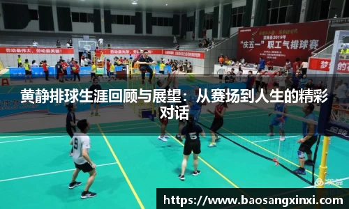 黄静排球生涯回顾与展望：从赛场到人生的精彩对话