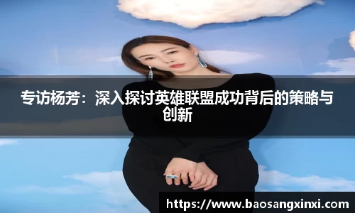 专访杨芳：深入探讨英雄联盟成功背后的策略与创新