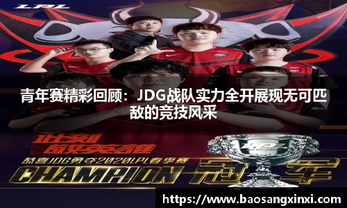 青年赛精彩回顾：JDG战队实力全开展现无可匹敌的竞技风采