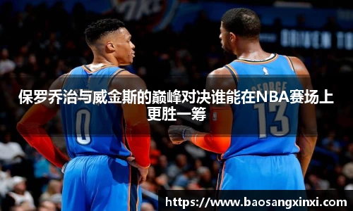 保罗乔治与威金斯的巅峰对决谁能在NBA赛场上更胜一筹