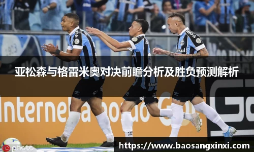 亚松森与格雷米奥对决前瞻分析及胜负预测解析