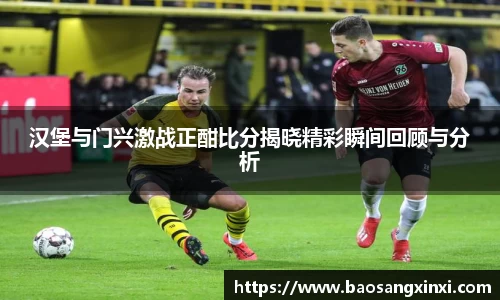 汉堡与门兴激战正酣比分揭晓精彩瞬间回顾与分析