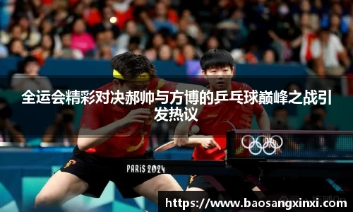 全运会精彩对决郝帅与方博的乒乓球巅峰之战引发热议