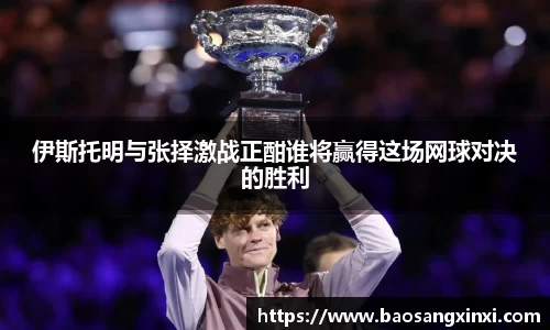 伊斯托明与张择激战正酣谁将赢得这场网球对决的胜利