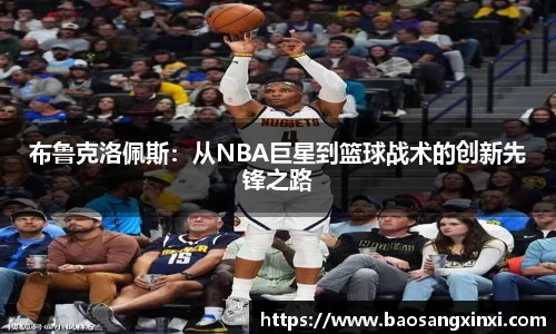 布鲁克洛佩斯：从NBA巨星到篮球战术的创新先锋之路