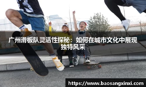 广州滑板队灵活性探秘：如何在城市文化中展现独特风采