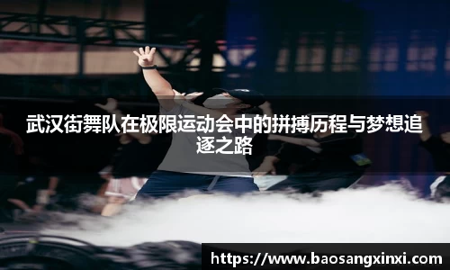 武汉街舞队在极限运动会中的拼搏历程与梦想追逐之路